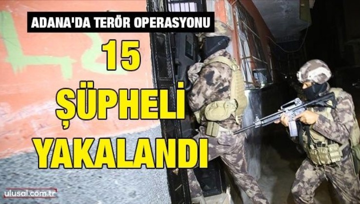 Adana'da terör operasyonu: 15 şüpheli yakalandı