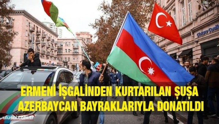 Ermeni işgalinden kurtarılan Şuşa, Azerbaycan bayraklarıyla donatıldı