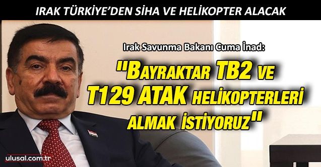 Irak Savunma Bakanı İnad: ''Türkiye'den Bayraktar TB2 ve T129 ATAK helikopterleri almak istiyoruz''