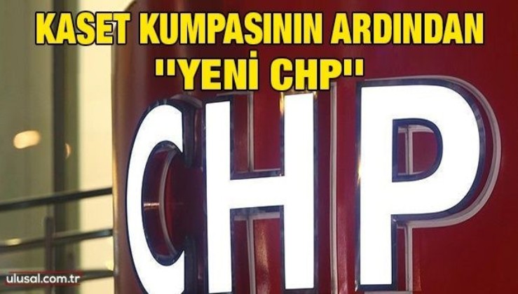 Kaset kumpasının ardından ''yeni CHP''
