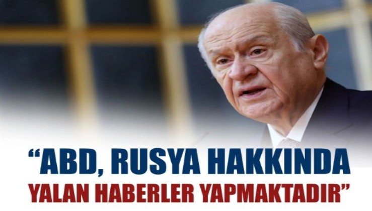 MHP Genel Başkanı Bahçeli konuştu: ABD, Rusya hakkında yalan haberler yapmaktadır