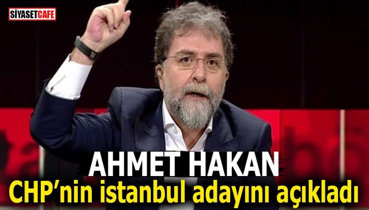 Ahmet Hakan CHP’nin İstanbul adayını açıkladı