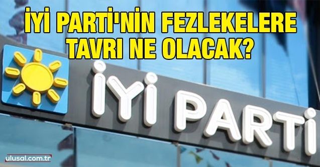 İyi Parti'nin fezlekelere tavrı ne olacak?