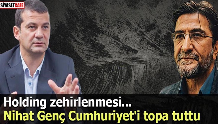 Nihat Genç Cumhuriyet'i topa tuttu Holding zehirlenmesi