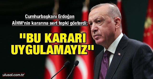 Cumhurbaşkanı Erdoğan AİHM'nin kararına sert tepki gösterdi: ''Bu kararı uygulamayız''
