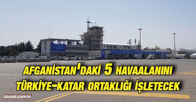 Afganistan'daki 5 havaalanını TürkiyeKatar ortaklığı işletecek: Kabil Havaalanı için ön anlaşma sağlandı