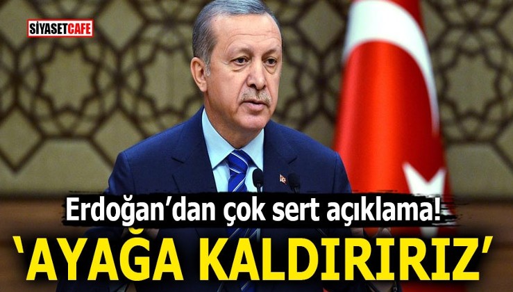 Erdoğan’dan çok sert açıklama! ‘Ayağa kaldırırız’