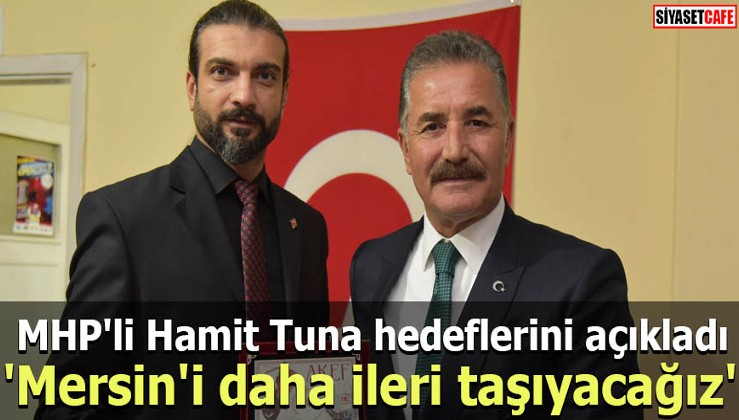 MHP'li Hamit Tuna hedeflerini açıkladı: 'Mersin'i daha ileri taşıyacağız'