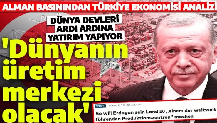 Alman basınından Türk ekonomisine övgü! 'Dünyanın üretim merkezlerinden biri olacaklar'