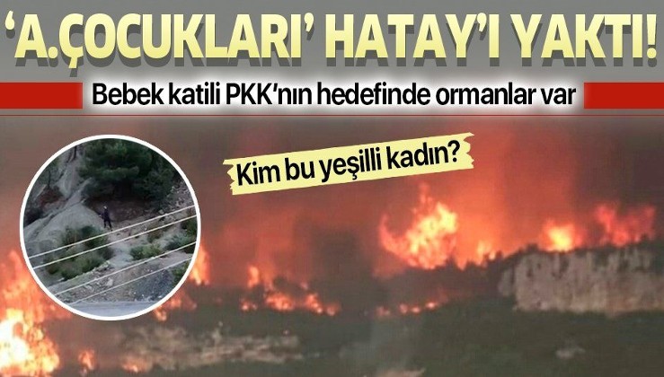 Bebek katili PKK’nın uzantısı ‘Ateşin Çocukları’ Hatay’da ormanları yaktı!