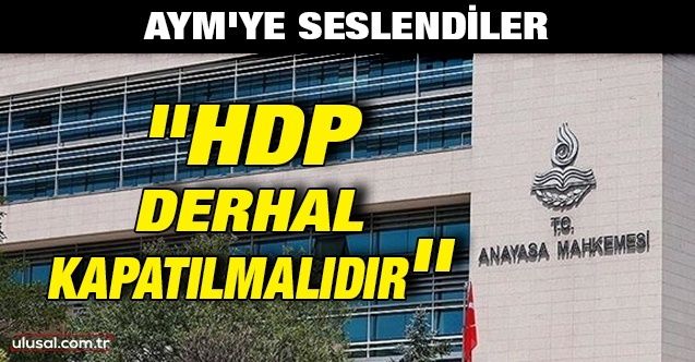 AYM'ye seslendiler: ''HDP derhal kapatılmalıdır''