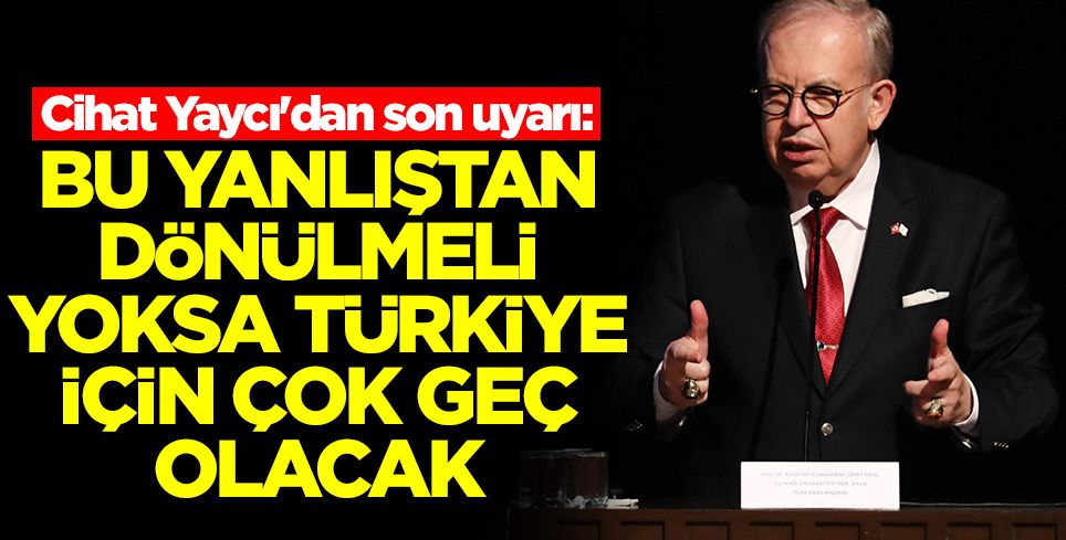 Cihat Yaycı'dan son uyarı: Bu yanlıştan dönülmeli yoksa Türkiye için çok geç olacak