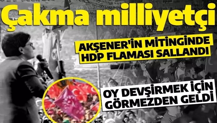 HDP ile yan yana olmam diyen Meral Akşener'in mitinginde HDP flaması sallandı!