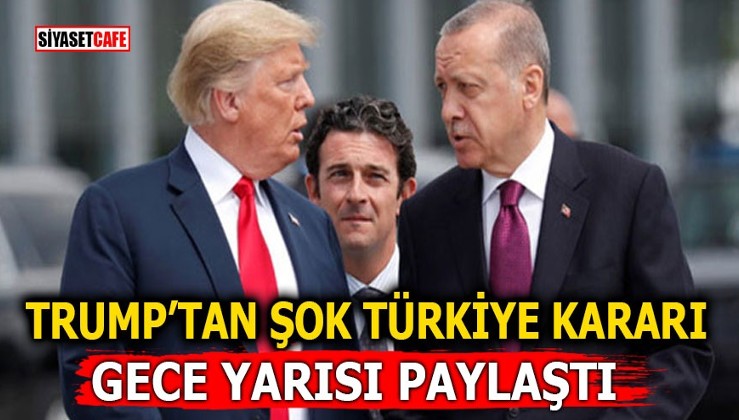 Trump’tan şok Türkiye kararı! Gece yarısı paylaştı