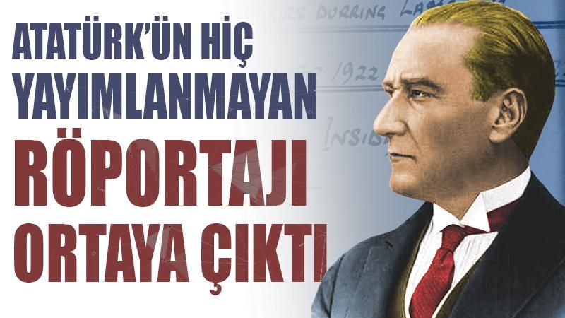 Atatürk'ün hiç yayımlanmayan röportajı İngiliz arşivinde