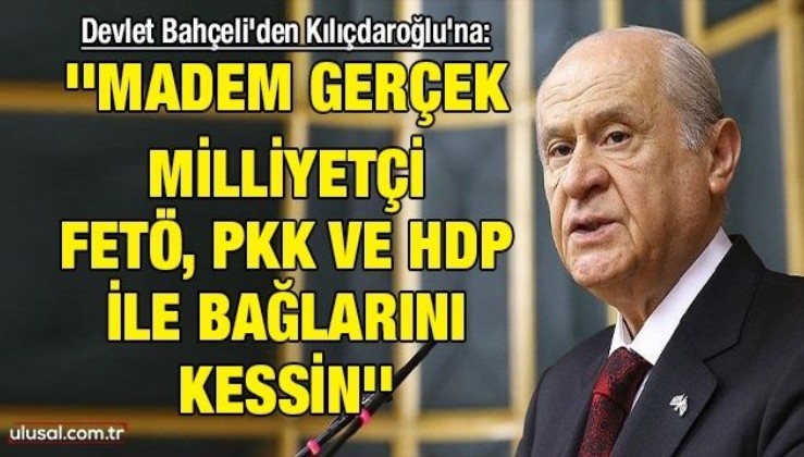 Devlet Bahçeli'den Kılıçdaroğlu'na: ''Madem gerçek milliyetçi FETÖ, PKK ve HDP ile bağlarını kessin''