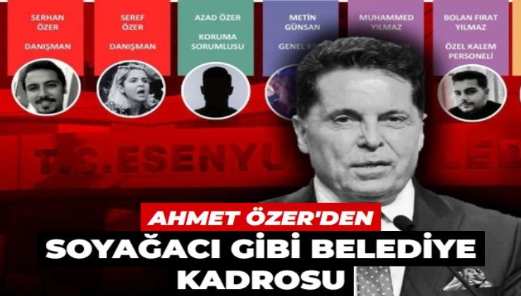 Ahmet Özer ile ilgili bomba iddia! Soyağacı gibi belediye kadrosu! Esenyurt Belediyesi'ni aile şirketine çevirmiş...