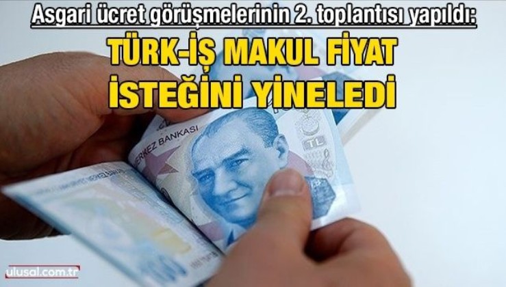 Asgari ücret görüşmelerinin 2. toplantısı yapıldı: Türk-iş makul fiyat isteğini yineledi