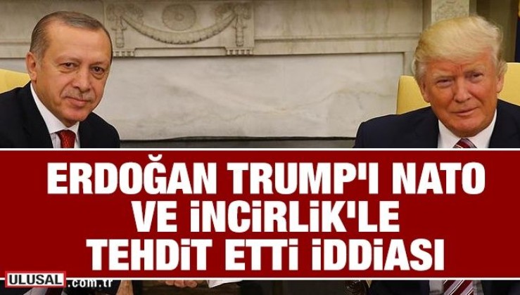 Erdoğan Trump'ı NATO ve İncirlik'le tehdit etti iddiası