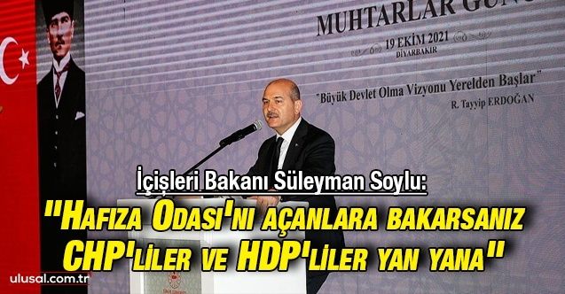 İçişleri Bakanı Süleyman Soylu: "Hafıza Odası'nı açanlara bakarsanız CHP'liler ve HDP'liler yan yana"