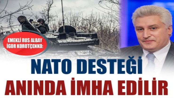 Emekli Rus Albay İgor Korotçenko: NATO desteği anında imha edilir