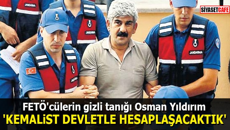 FETÖ'cülerin gizli tanığı Osman Yıldırım: "Kemalist Devletle hesaplaşacaktık"