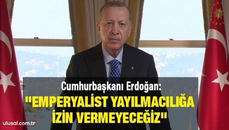 Cumhurbaşkanı Erdoğan: ''Emperyalist yayılmacılığa izin vermeyeceğiz''