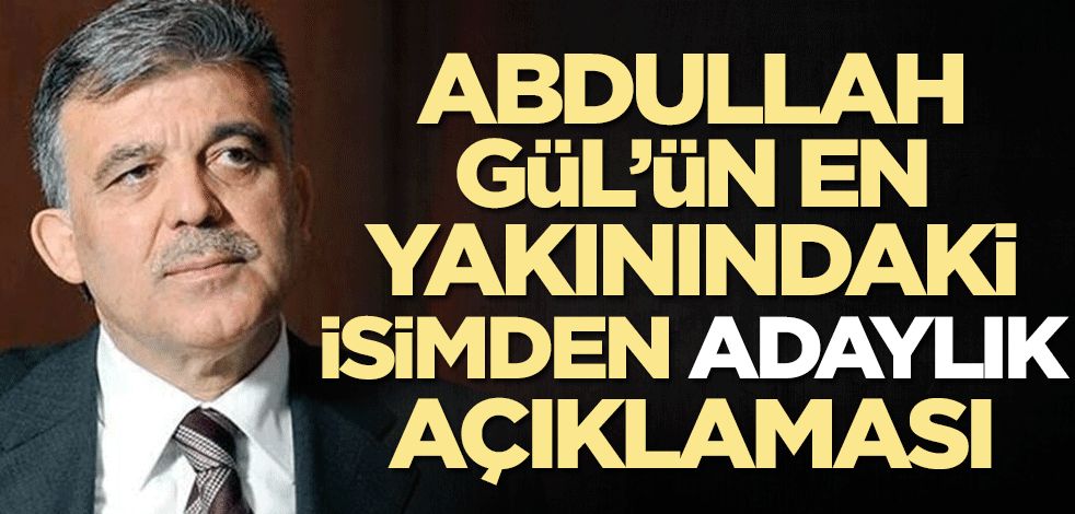Abdullah Gül'ün en yakınındaki isimden adaylık açıklaması
