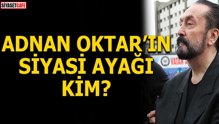 Adnan Oktar'ın siyasi ayağı kim?