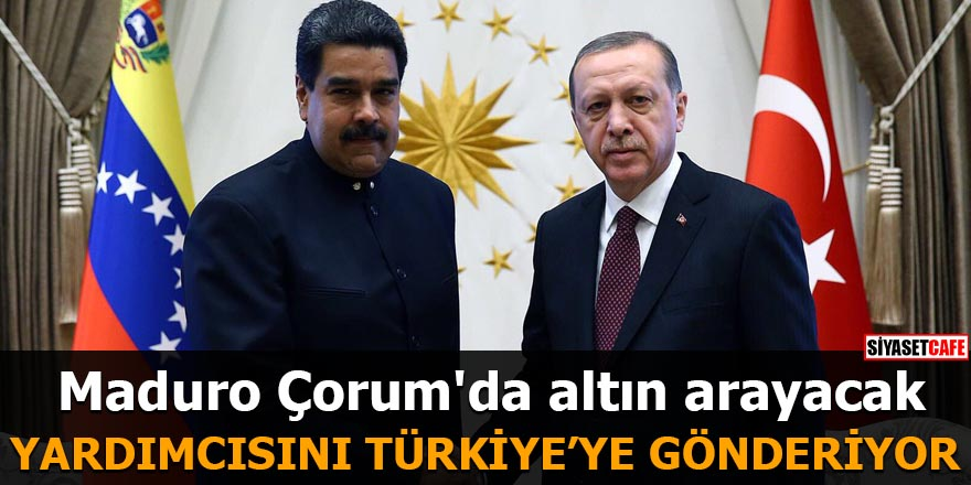 Maduro Çorum'da altın arayacak Yardımcısını Türkiye'ye gönderiyor