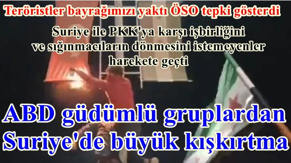 ABD güdümlü gruplardan Suriye'de büyük kışkırtma: TürkiyeSuriye ile işbirliğini istemeyenler Türk bayrağını yaktılar