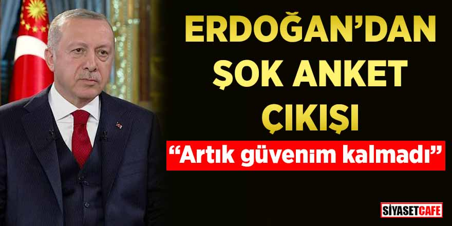 Erdoğan’dan şok anket çıkışı: “Artık güvenim kalmadı”