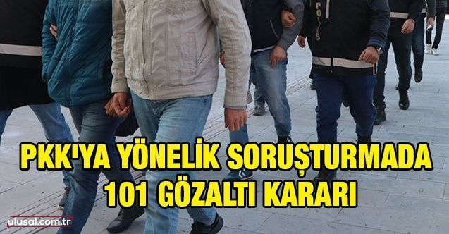PKK'ya yönelik soruşturmada 101 gözaltı kararı