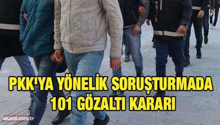 PKK'ya yönelik soruşturmada 101 gözaltı kararı