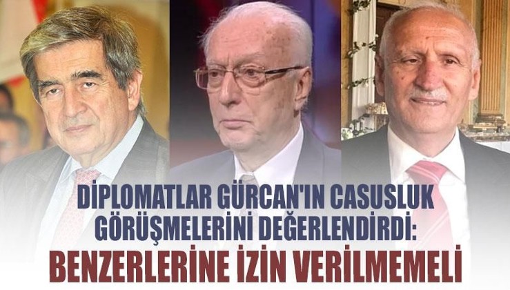 Diplomatlar Gürcan'ın casusluk görüşmelerini değerlendirdi: Benzerlerine izin verilmemeli