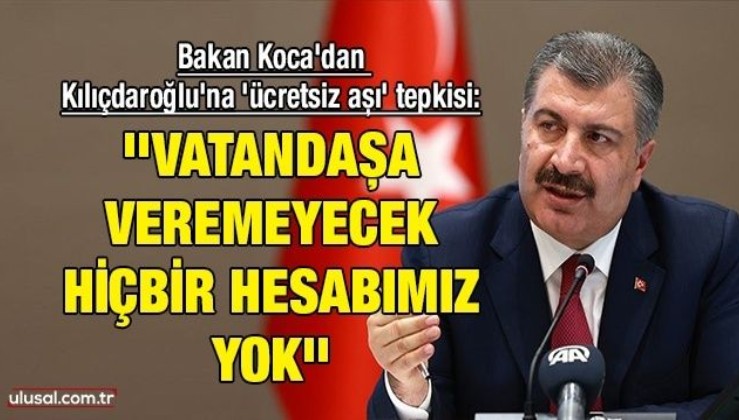Bakan Koca'dan Kılıçdaroğlu'na 'ücretsiz aşı' tepkisi: ''Vatandaşa veremeyecek hiçbir hesabımız yok''