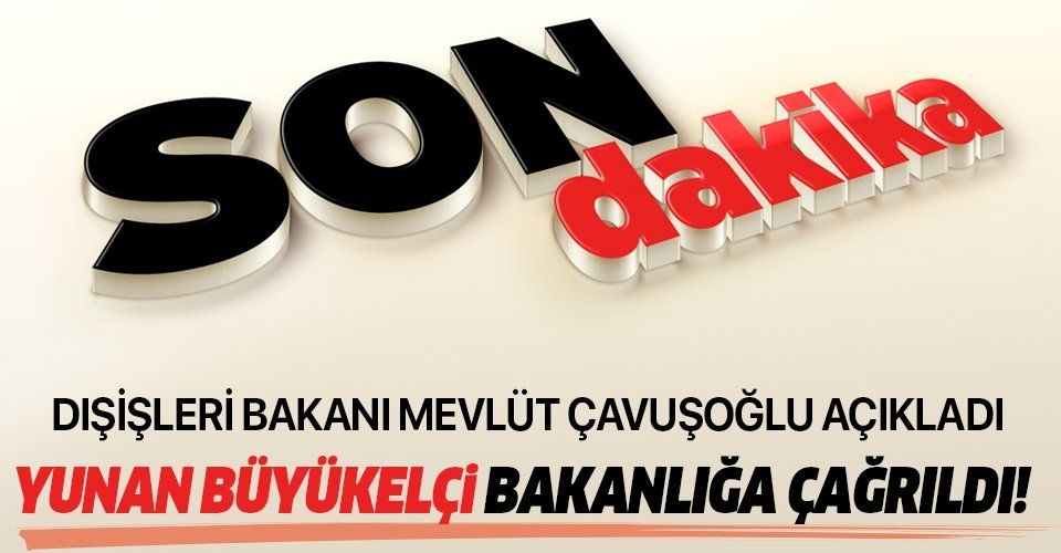 Son dakika: Dışişleri Bakanı Mevlüt Çavuşoğlu açıkladı: Yunanistan Büyükelçisi Bakanlığa çağrıldı