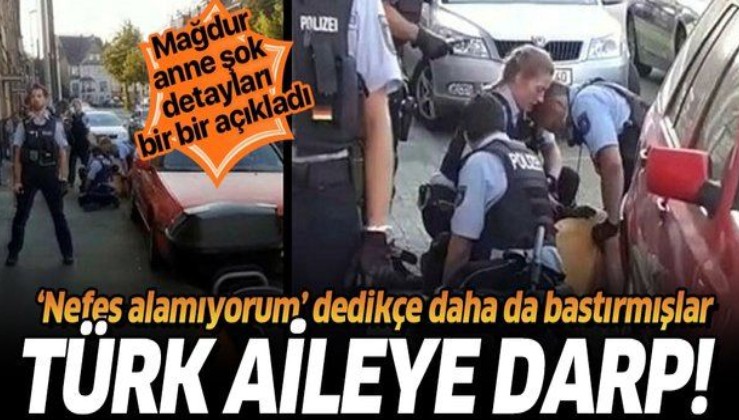 Almanya’da polis tarafından darp edilen Türk aileden flaş açıklamalar: "Nefes alamıyorum dedikçe daha da bastırdılar"