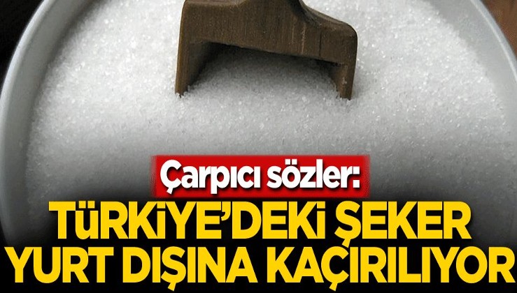 Çarpıcı sözler: Türkiye'deki şeker yurt dışına kaçırılıyor
