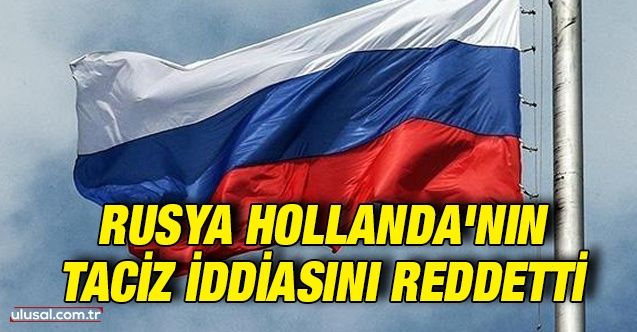 Rusya, Hollanda'nın taciz iddiasını reddetti
