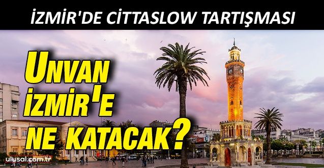 Cittaslow nedir? İzmir'de Cittaslow tartışması