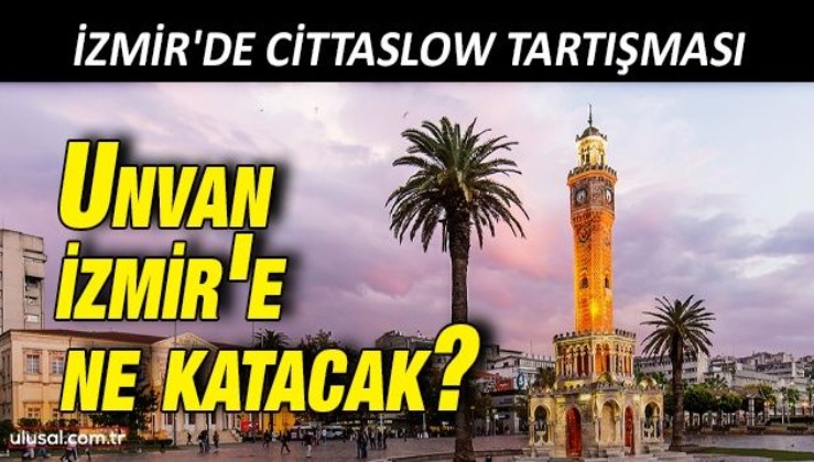 Cittaslow nedir? İzmir'de Cittaslow tartışması