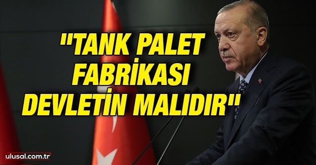 Cumhurbaşkanı Erdoğan: ''Tank Palet Fabrikası devletin malıdır''