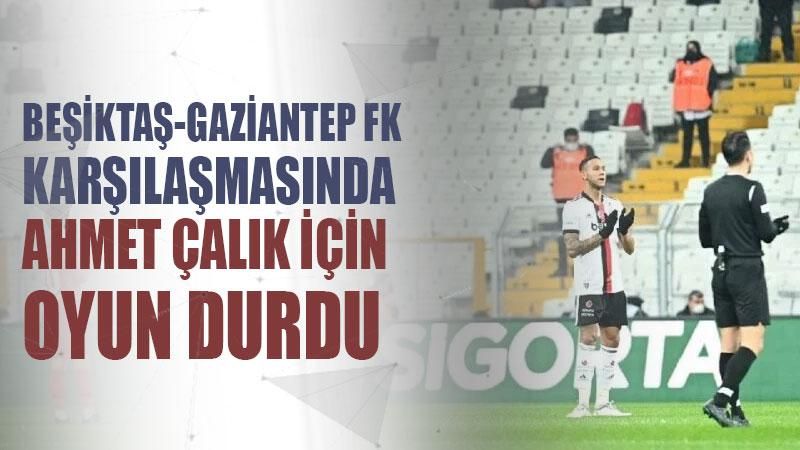 BeşiktaşGaziantep FK karşılaşmasında Ahmet Çalık için oyun durdu
