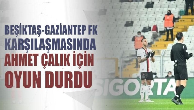 Beşiktaş-Gaziantep FK karşılaşmasında Ahmet Çalık için oyun durdu