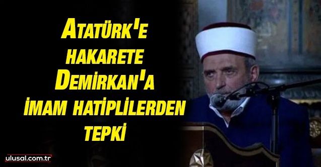 Atatürk'e lanet eden Demirkan'a imam hatiplilerden tepki