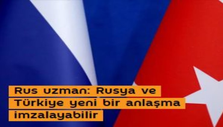 Rus uzman: Rusya ve Türkiye yeni bir anlaşma imzalayabilir