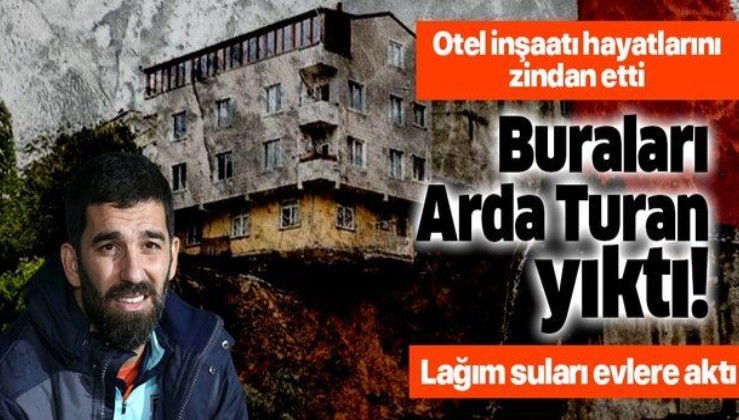 Arda Turan'ın otel inşaatı hayatlarını zindan etti: "O buraları yıktı".