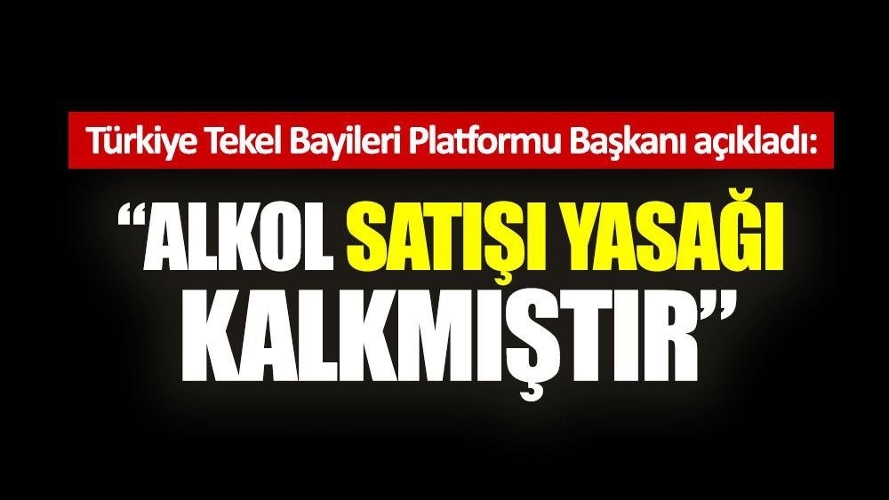 Türkiye Tekel Bayileri Platformu Başkanı: Alkol satışı yasağı kalkmıştır