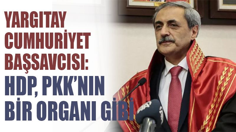 Yargıtay Cumhuriyet Başsavcısı: HDP, PKK'nın Bir Organı Gibi